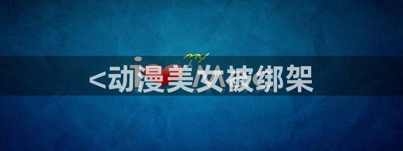 成人动漫天堂av：<动漫美女被绑架