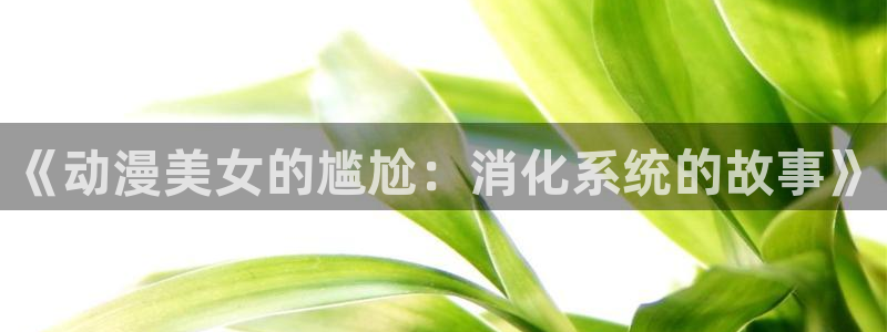 动漫天堂.cc：《动漫美女的尴尬：消化系统的故事》