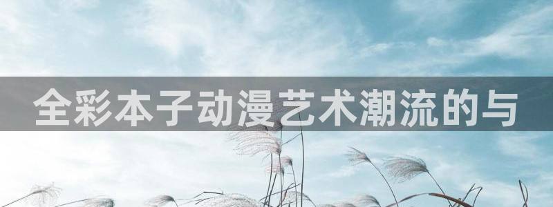 动漫天堂3d：全彩本子动漫艺术潮流的与