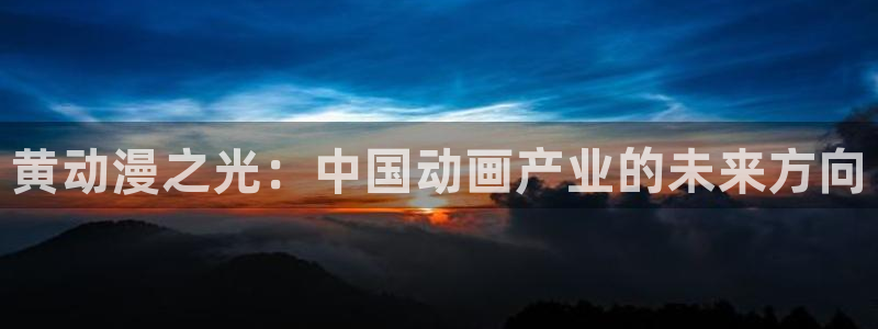 动漫天堂在线：黄动漫之光：中国动画产业的未来方向