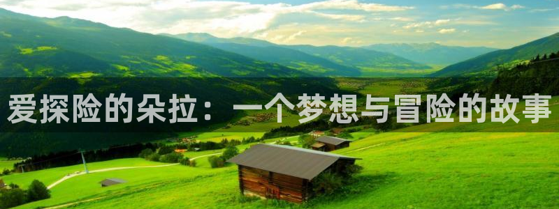 动漫天堂软件：爱探险的朵拉：一个梦想与冒险的故事