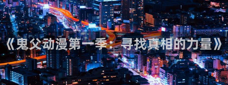 动漫天堂下载最新版：《鬼父动漫第一季：寻找真相的力量》