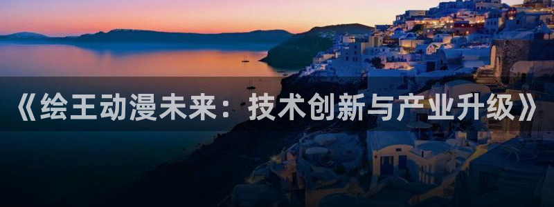 动漫天堂18：《绘王动漫未来：技术创新与产业升级》