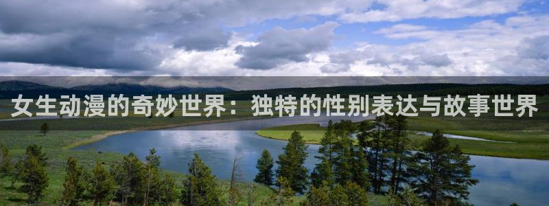 动漫天堂下载官方：女生动漫的奇妙世界：独特的性别表达与故事世界