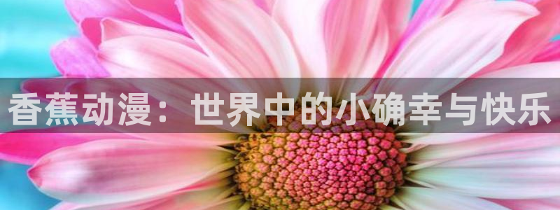 动漫天堂免费：香蕉动漫：世界中的小确幸与快乐