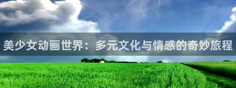 动漫天堂网址：美少女动画世界：多元文化与情感的奇妙旅程