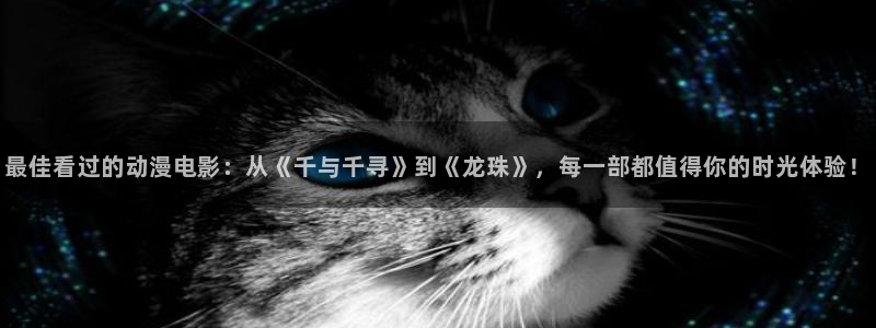 cos动漫天堂官网下载：最佳看过的动漫电影：从《千与千寻》到《龙珠》，每一部都值得你的时光体验！