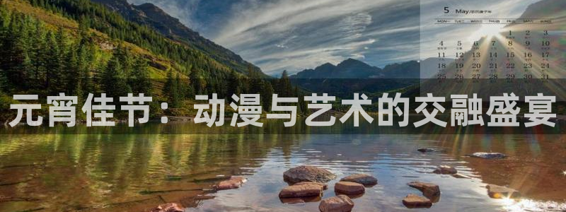 动漫天堂下载最新版：元宵佳节：动漫与艺术的交融盛宴