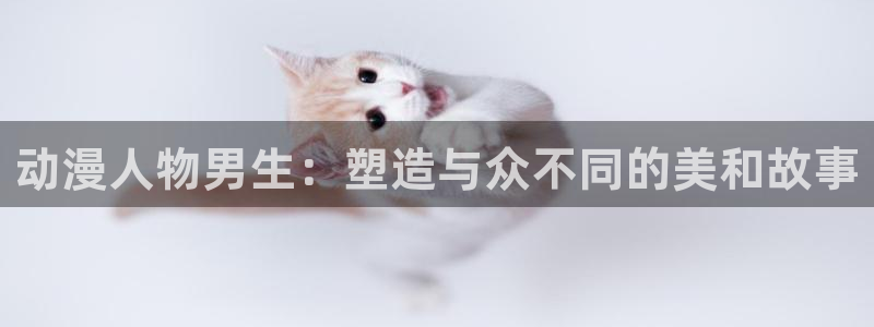动漫天堂3d：动漫人物男生：塑造与众不同的美和故事