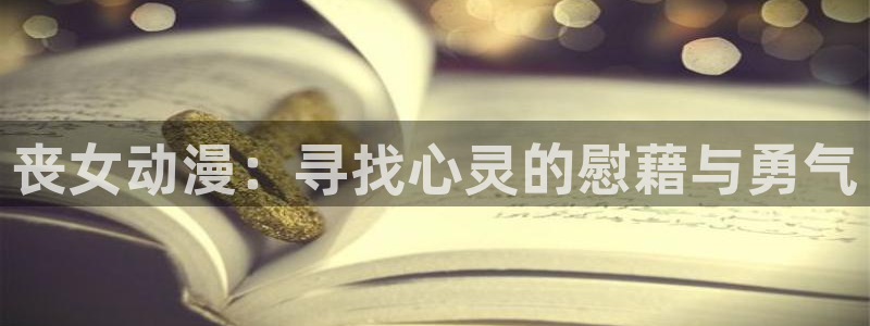 动漫天堂免费下载：丧女动漫：寻找心灵的慰藉与勇气