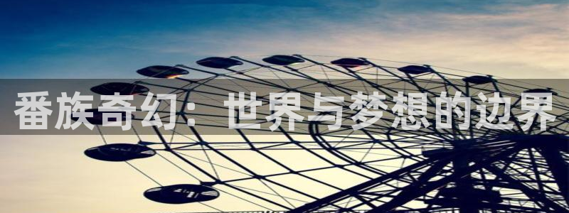 动漫天堂官方正版下载：番族奇幻：世界与梦想的边界