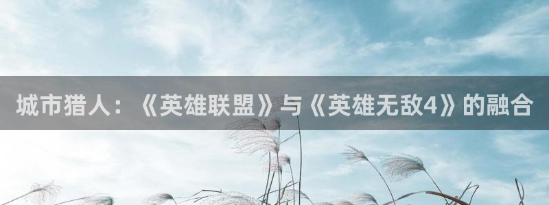 动漫天堂cc：城市猎人：《英雄联盟》与《英雄无敌4》的融合