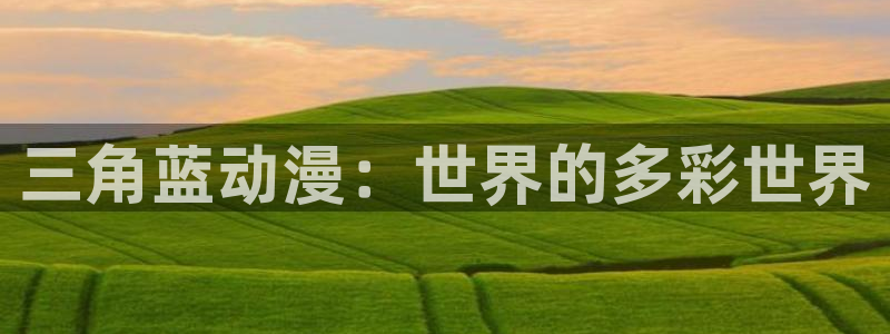 成人动漫天堂av：三角蓝动漫：世界的多彩世界