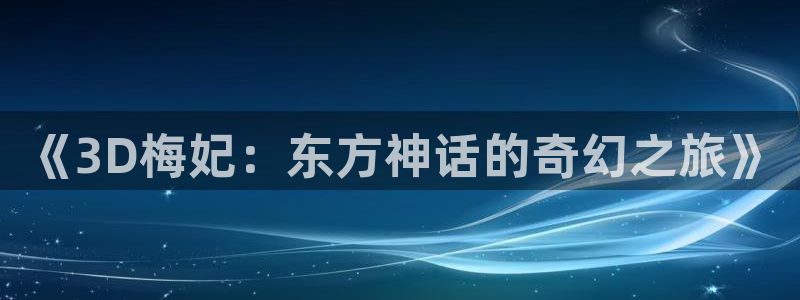 cos动漫天堂官网下载：《3D梅妃：东方神话的奇幻之旅》