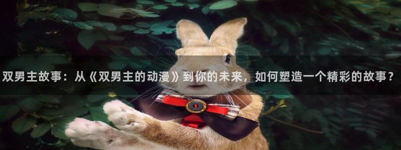 coco动漫天堂：双男主故事：从《双男主的动漫》到你的未来，如何塑造一个精彩的故事？