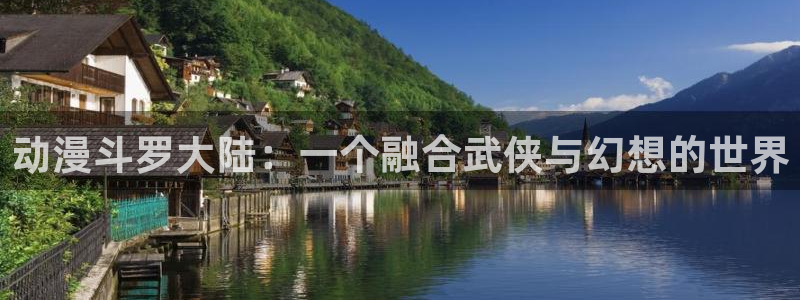 原神禁动漫天堂：动漫斗罗大陆：一个融合武侠与幻想的世界