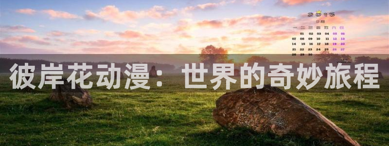 动漫天堂官方正版下载：彼岸花动漫：世界的奇妙旅程