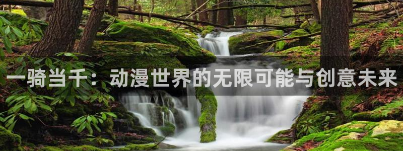 亚洲动漫天堂：一骑当千：动漫世界的无限可能与创意未来