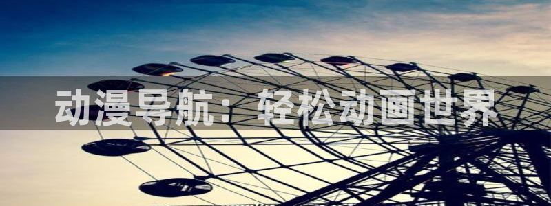 h动漫天堂：动漫导航：轻松动画世界