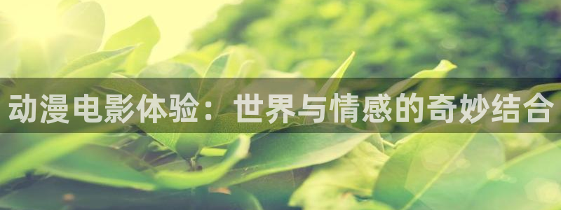 动漫天堂免费在线观看：动漫电影体验：世界与情感的奇妙结合