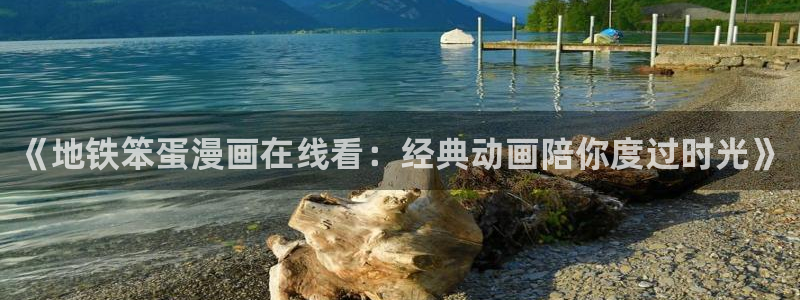 动漫天堂下载最新版：《地铁笨蛋漫画在线看：经典动画陪你度过时光》