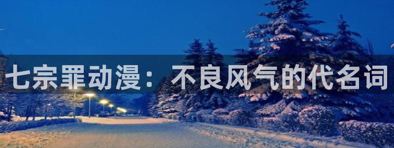 动漫天堂官网：七宗罪动漫：不良风气的代名词