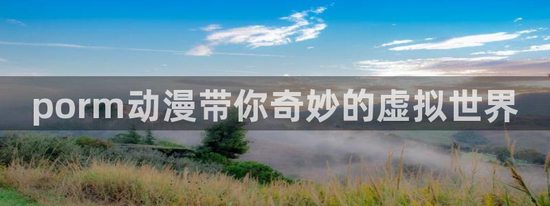 动漫天堂.cc：porm动漫带你奇妙的虚拟世界
