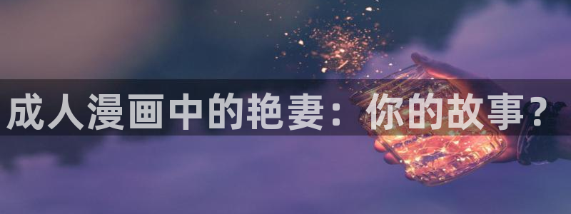 动漫天堂：成人漫画中的艳妻：你的故事？