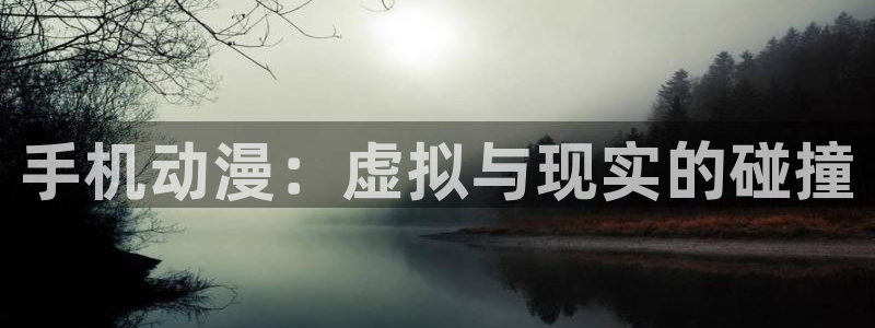 动漫天堂网站：手机动漫：虚拟与现实的碰撞