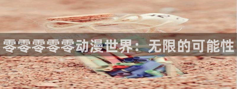 亚洲动漫天堂在线：零零零零零动漫世界：无限的可能性