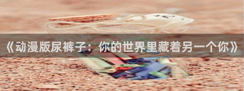 动漫天堂cc：《动漫版尿裤子：你的世界里藏着另一个你》