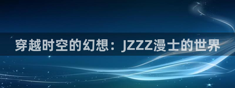 3d动漫天堂网：穿越时空的幻想：JZZZ漫士的世界