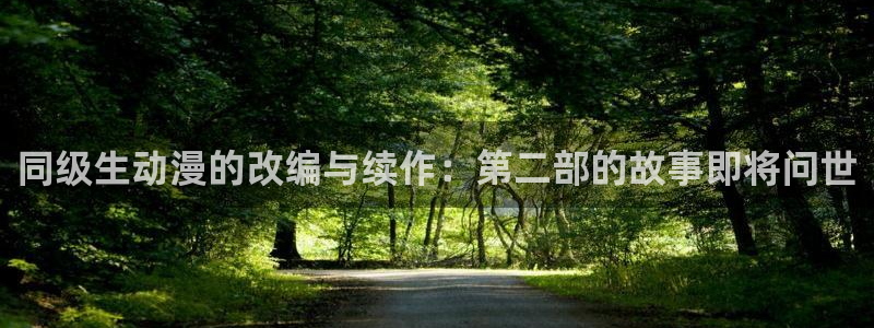 原神禁动漫天堂：同级生动漫的改编与续作：第二部的故事即将问世