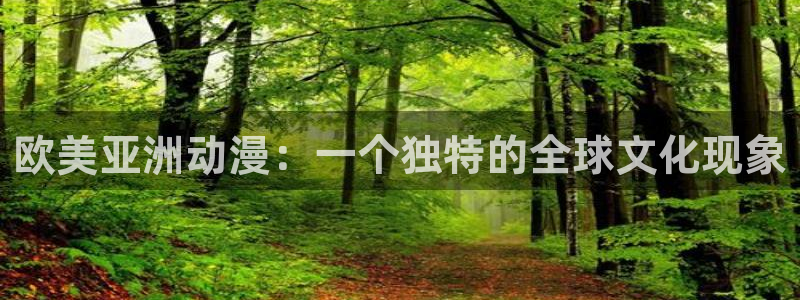 亚洲动漫天堂在线：欧美亚洲动漫：一个独特的全球文化现象