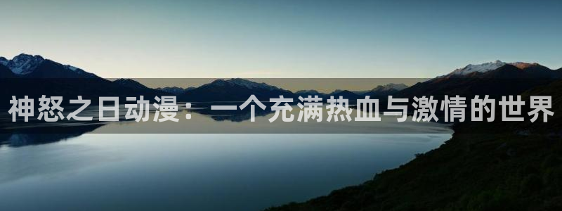18动漫天堂：神怒之日动漫：一个充满热血与激情的世界