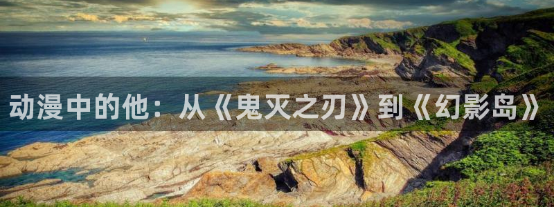番剧推荐动漫天堂.：动漫中的他：从《鬼灭之刃》到《幻影岛》