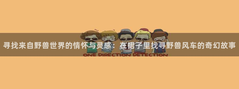 h动漫天堂：寻找来自野兽世界的情怀与灵感：在裙子里找寻野兽风车的奇幻故事