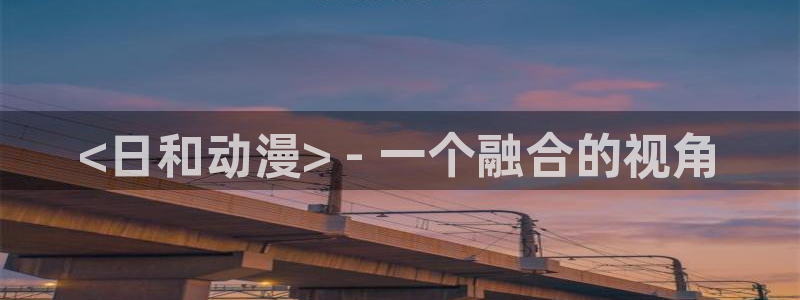 内地动漫天堂：<日和动漫> - 一个融合的视角