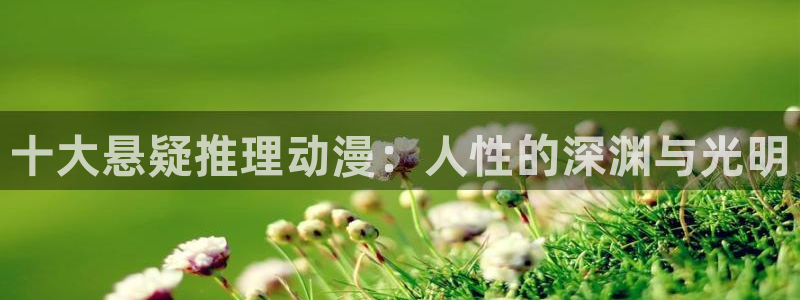亚洲动漫天堂：十大悬疑推理动漫：人性的深渊与光明