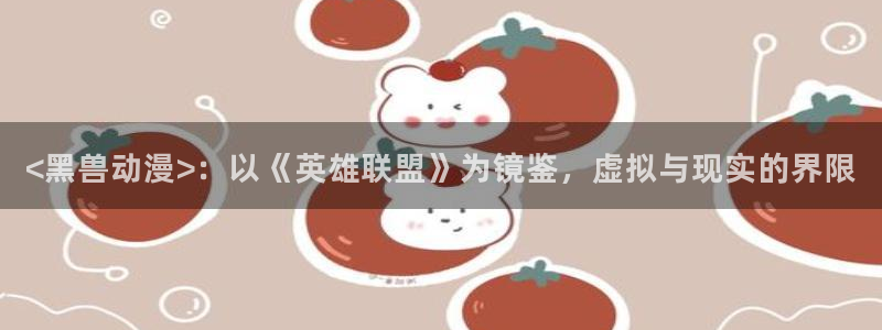 原神禁动漫天堂：<黑兽动漫>：以《英雄联盟》为镜鉴，虚拟与现实的界限