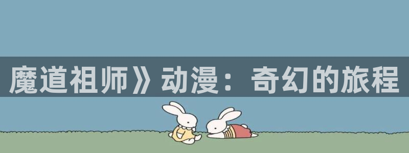 动漫天堂免费观看：魔道祖师》动漫：奇幻的旅程