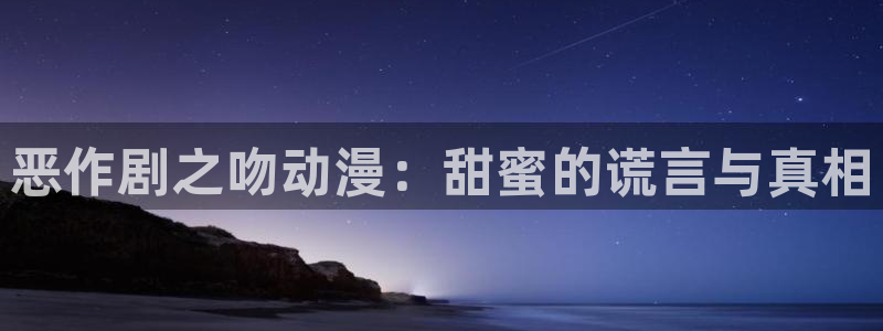 免费动漫天堂之吻：恶作剧之吻动漫：甜蜜的谎言与真相