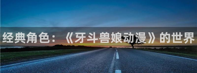 内地动漫天堂：经典角色：《牙斗兽娘动漫》的世界