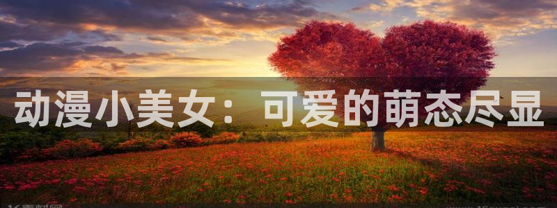 动漫天堂3d：动漫小美女：可爱的萌态尽显