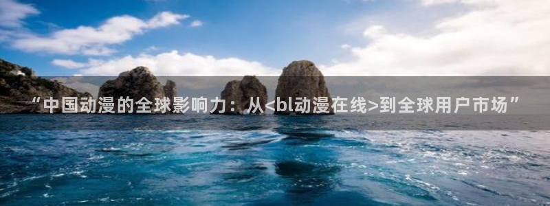 acg动漫天堂：“中国动漫的全球影响力：从<bl动漫在线>到全球用户市场”
