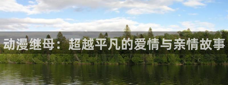 acg动漫天堂：动漫继母：超越平凡的爱情与亲情故事