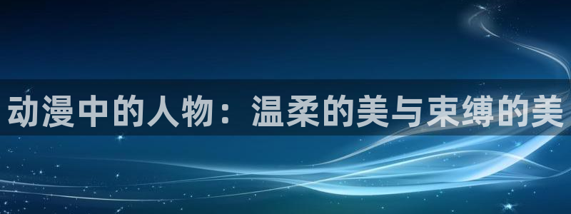h动漫天堂：动漫中的人物：温柔的美与束缚的美
