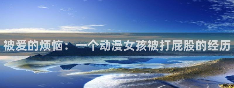 动漫天堂网站：被爱的烦恼：一个动漫女孩被打屁股的经历