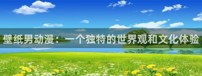 18动漫天堂：壁纸男动漫：一个独特的世界观和文化体验